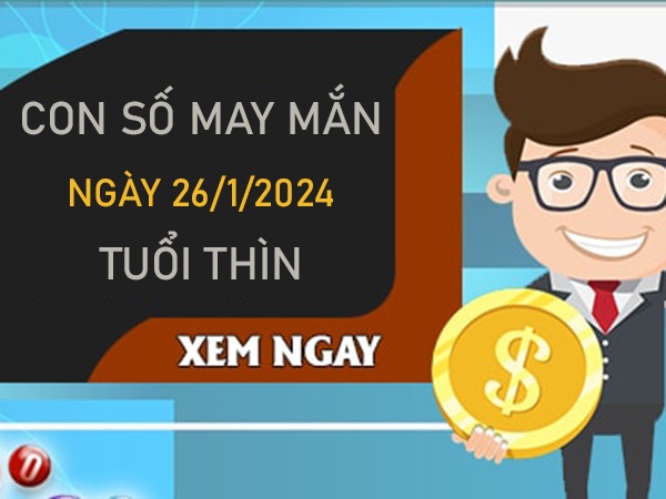 Con số may mắn tuổi Thìn 26/1/2024 đánh số mấy trúng to?