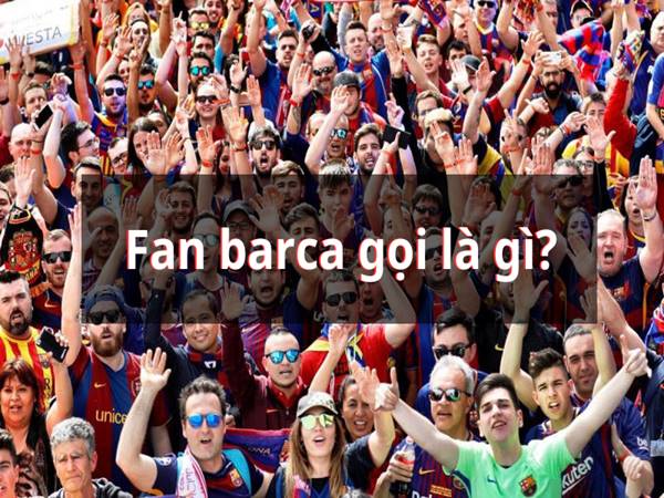 Fan Barcelona gọi là gì? Những nét đặc trưng của Fan Barca