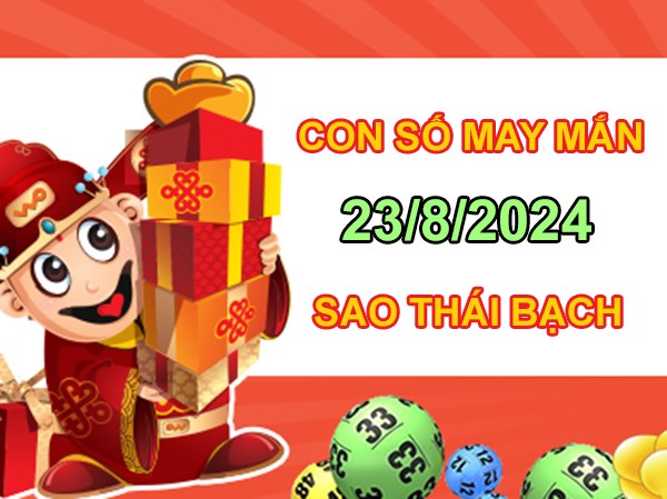 Con số may mắn sao Thái Bạch 23/8/2024 kéo tiền về nhà