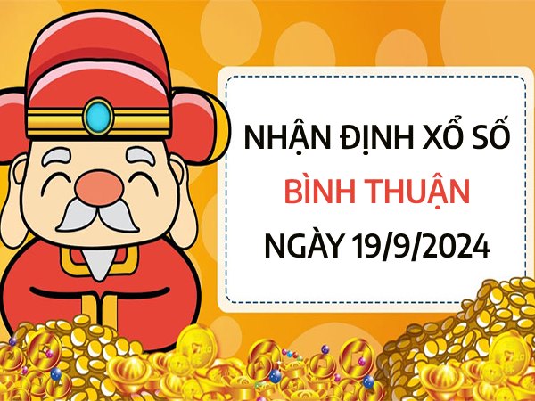 Nhận định xổ số Bình Thuận ngày 19/9/2024 chốt số vượng phát