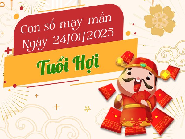 Hợp vận phát tài với con số may mắn tuổi Hợi 24/1/2025