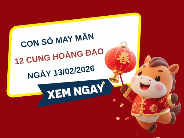 Con số may mắn ngày 13/02 thứ 6 của 12 cung hoàng đạo