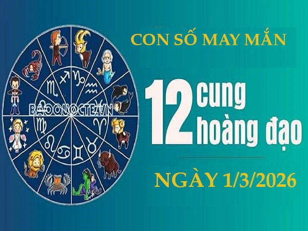 Con số may mắn ngày 1/3 của 12 cung hoàng đạo chi tiết