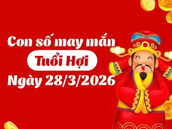 con số may mắn ngày 28/03/2026 tuổi Hợi