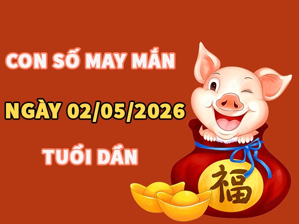 Con số may mắn hôm nay 02/05/2026 thứ 7 tuổi Dần