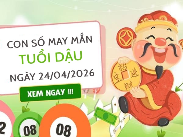 con số may mắn ngày 24/04/2026 tuổi Dậu
