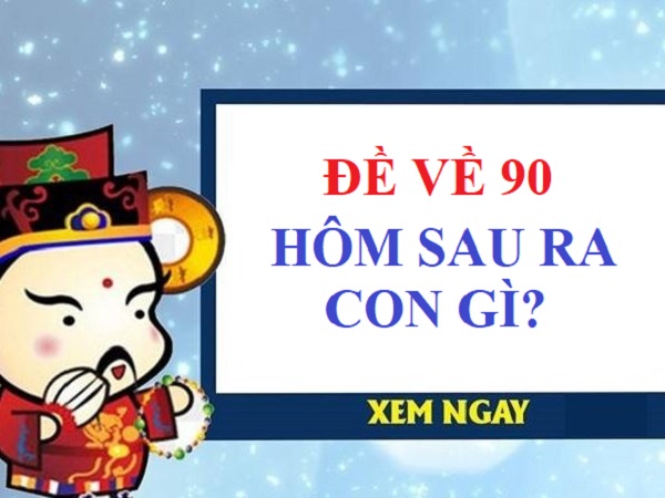 Gợi ý con số dễ trúng khi đề về 90 hôm sau về con gì? Gợi ý con số dễ trúng khi đề về 90 hôm sau về con gì?