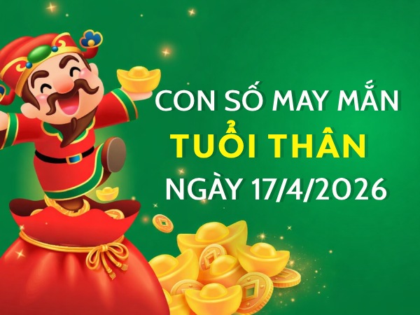 con số may mắn ngày 17/04/2026 tuổi Thân