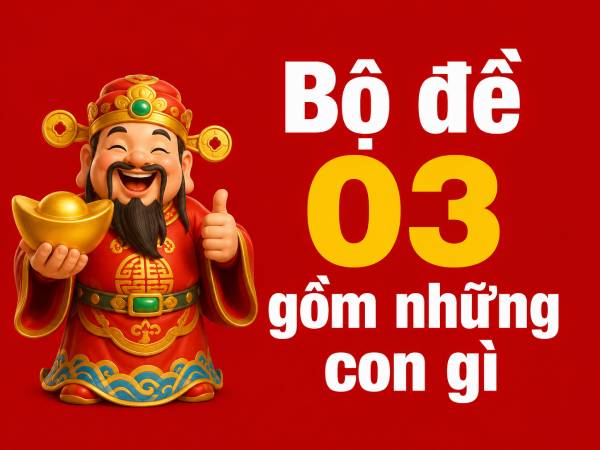 Hé lộ bộ đề 03 gồm những con gì giúp kích tài vận