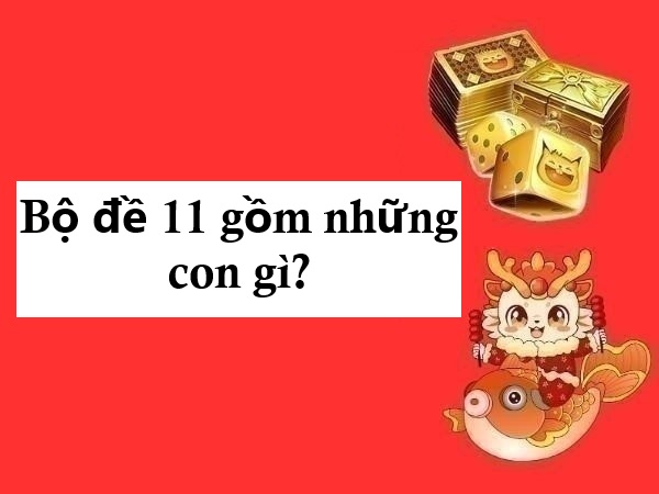 Giải mã bộ đề 11 gồm những con gì cực chuẩn hôm nay