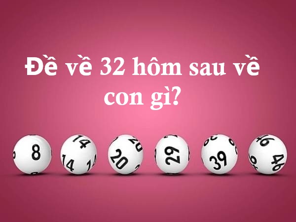 Bí kíp dự đoán đề về 32 hôm sau về con gì vượng phát