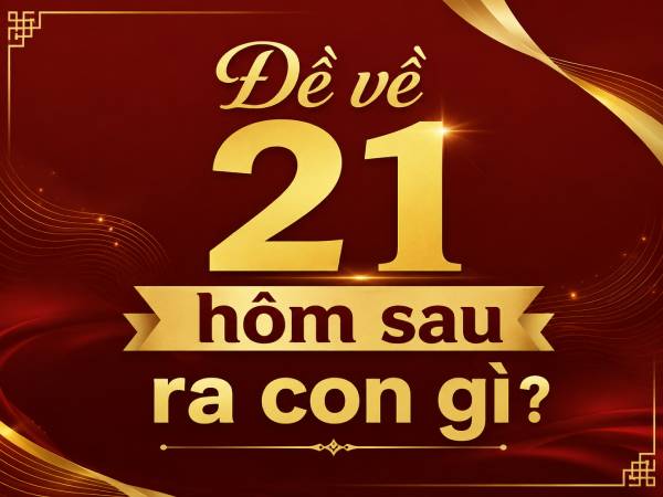 Tìm hiểu đề về 21 hôm sau ra con gì qua thống kê mới nhất
